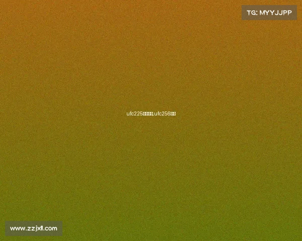 ufc225最新赛事,ufc256赛果